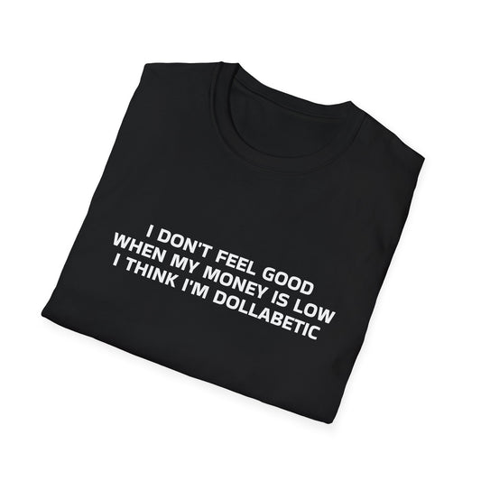 I DON'T FEEL GOOD WHEN MY MONEY IS LOW I THINK I'M DOLLABETIC T-SHIRT